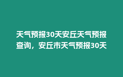 天氣預報30天安丘天氣預報查詢，安丘市天氣預報30天