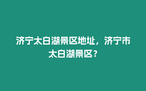 濟寧太白湖景區地址，濟寧市太白湖景區？