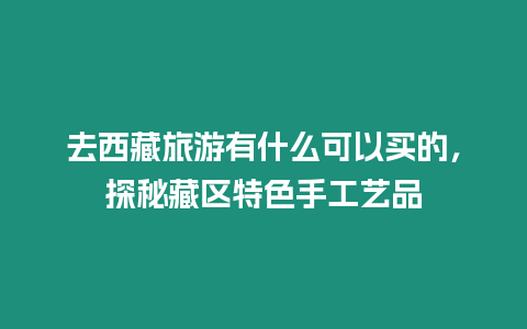 去西藏旅游有什么可以買的，探秘藏區(qū)特色手工藝品