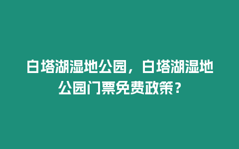 白塔湖濕地公園，白塔湖濕地公園門(mén)票免費(fèi)政策？