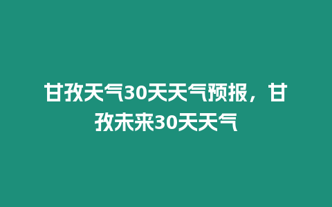 甘孜天氣30天天氣預報，甘孜未來30天天氣