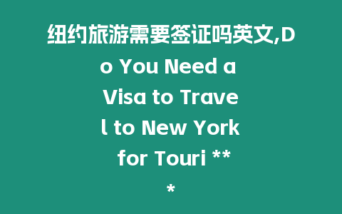 紐約旅游需要簽證嗎英文,Do You Need a Visa to Travel to New York for Touri ***