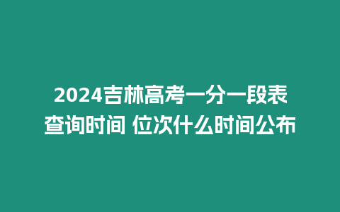 2024吉林高考一分一段表查詢時間 位次什么時間公布