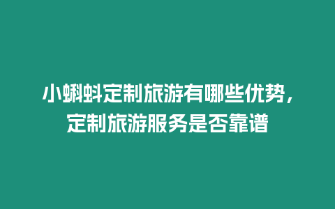 小蝌蚪定制旅游有哪些優勢，定制旅游服務是否靠譜