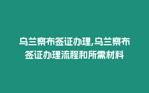 烏蘭察布簽證辦理,烏蘭察布簽證辦理流程和所需材料