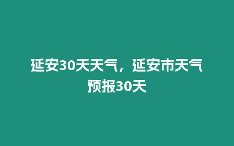 延安30天天氣，延安市天氣預報30天