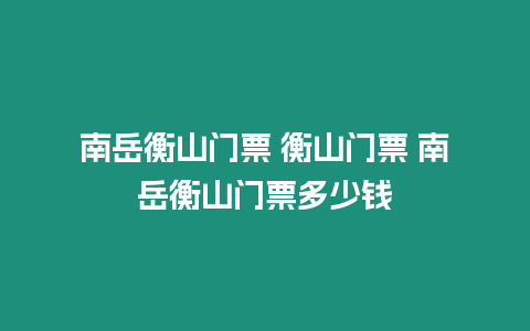 南岳衡山門票 衡山門票 南岳衡山門票多少錢