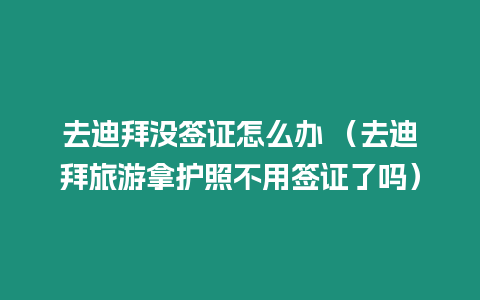 去迪拜沒簽證怎么辦 （去迪拜旅游拿護照不用簽證了嗎）