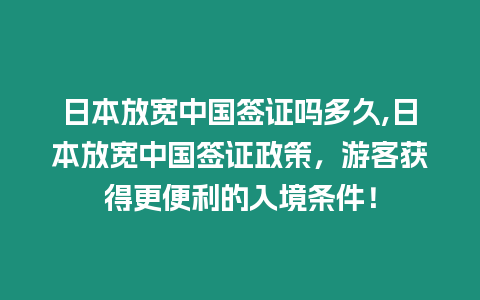 日本放寬中國簽證嗎多久,日本放寬中國簽證政策，游客獲得更便利的入境條件！