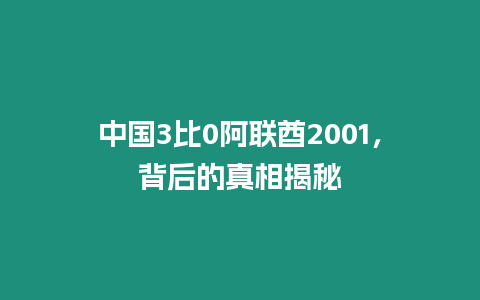 中國3比0阿聯(lián)酋2001，背后的真相揭秘