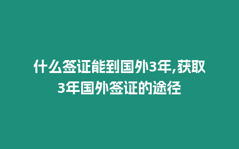 什么簽證能到國外3年,獲取3年國外簽證的途徑