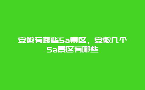 安徽有哪些5a景區(qū)，安徽幾個5a景區(qū)有哪些