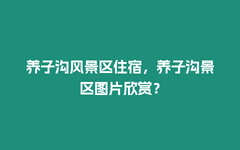 養子溝風景區住宿，養子溝景區圖片欣賞？