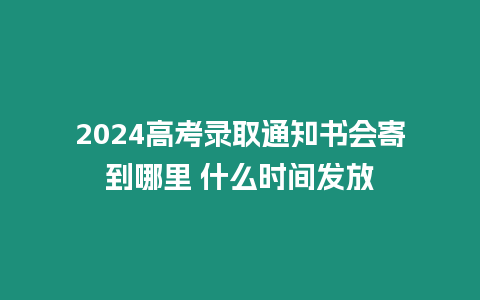 2024高考錄取通知書會寄到哪里 什么時間發放