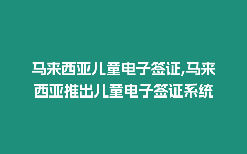 馬來西亞兒童電子簽證,馬來西亞推出兒童電子簽證系統