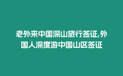 老外來中國深山旅行簽證,外國人深度游中國山區簽證