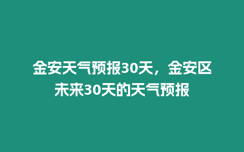 金安天氣預報30天，金安區未來30天的天氣預報