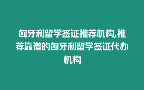 匈牙利留學簽證推薦機構,推薦靠譜的匈牙利留學簽證代辦機構