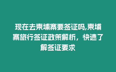 現在去柬埔寨要簽證嗎,柬埔寨旅行簽證政策解析，快速了解簽證要求