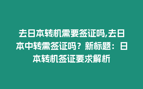 去日本轉機需要簽證嗎,去日本中轉需簽證嗎？新標題：日本轉機簽證要求解析