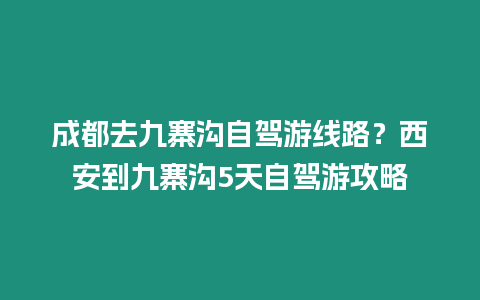 成都去九寨溝自駕游線路？西安到九寨溝5天自駕游攻略