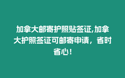 加拿大郵寄護(hù)照貼簽證,加拿大護(hù)照簽證可郵寄申請(qǐng)，省時(shí)省心！