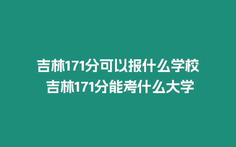 吉林171分可以報什么學校 吉林171分能考什么大學