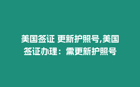 美國簽證 更新護照號,美國簽證辦理：需更新護照號