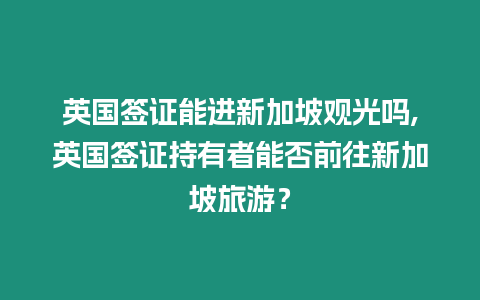 英國簽證能進新加坡觀光嗎,英國簽證持有者能否前往新加坡旅游？