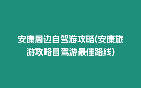 安康周邊自駕游攻略(安康旅游攻略自駕游最佳路線)