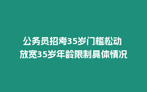 公務(wù)員招考35歲門檻松動 放寬35歲年齡限制具體情況