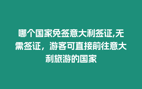 哪個國家免簽意大利簽證,無需簽證，游客可直接前往意大利旅游的國家