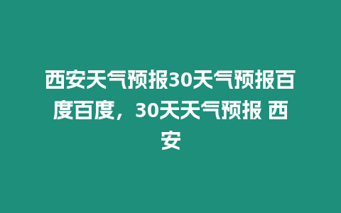 西安天氣預(yù)報(bào)30天氣預(yù)報(bào)百度百度，30天天氣預(yù)報(bào) 西安