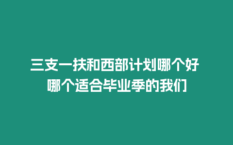 三支一扶和西部計劃哪個好 哪個適合畢業季的我們