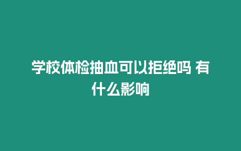 學校體檢抽血可以拒絕嗎 有什么影響