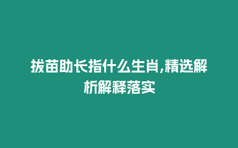 拔苗助長(zhǎng)指什么生肖,精選解析解釋落實(shí)