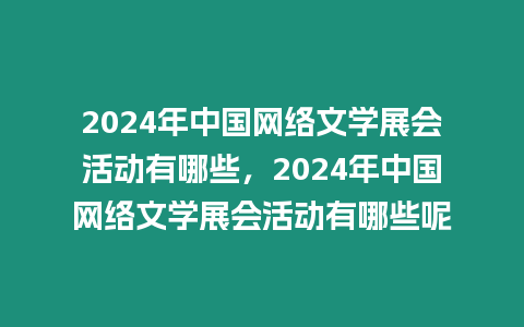 2024年中國網(wǎng)絡文學展會活動有哪些，2024年中國網(wǎng)絡文學展會活動有哪些呢