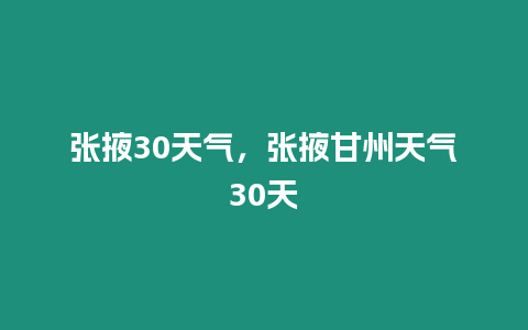 張掖30天氣，張掖甘州天氣30天