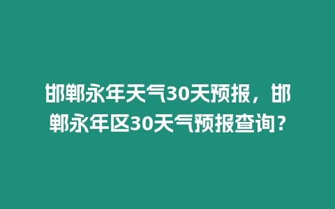 邯鄲永年天氣30天預報，邯鄲永年區30天氣預報查詢？