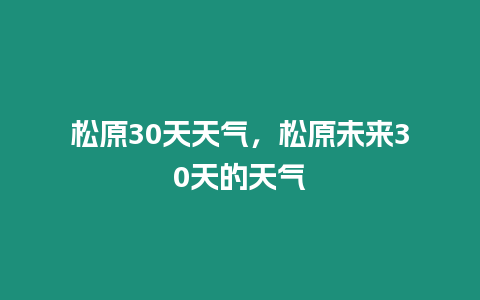 松原30天天氣，松原未來30天的天氣