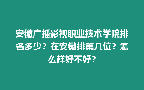 安徽廣播影視職業(yè)技術(shù)學(xué)院排名多少？在安徽排第幾位？怎么樣好不好？