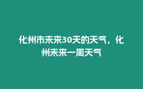 化州市未來30天的天氣，化州未來一周天氣