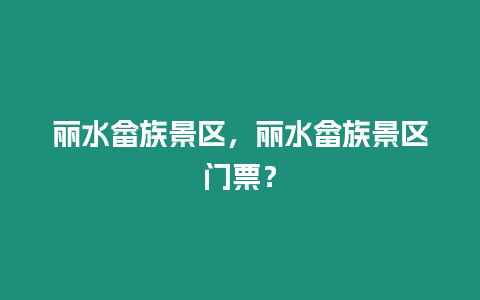 麗水畬族景區，麗水畬族景區門票？