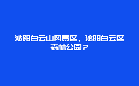 泌陽白云山風(fēng)景區(qū)，泌陽白云區(qū)森林公園？