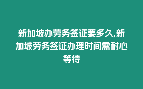 新加坡辦勞務(wù)簽證要多久,新加坡勞務(wù)簽證辦理時(shí)間需耐心等待