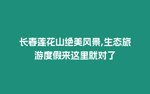 長(zhǎng)春蓮花山絕美風(fēng)景,生態(tài)旅游度假來這里就對(duì)了