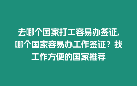 去哪個國家打工容易辦簽證,哪個國家容易辦工作簽證？找工作方便的國家推薦