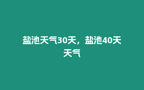 鹽池天氣30天，鹽池40天天氣