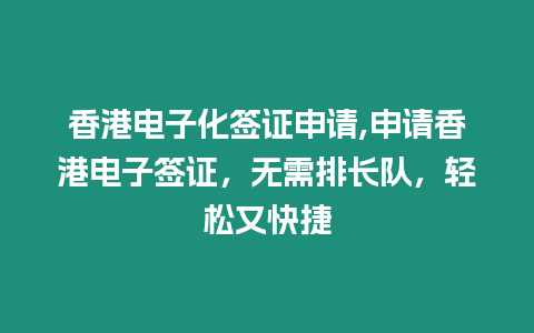 香港電子化簽證申請(qǐng),申請(qǐng)香港電子簽證，無(wú)需排長(zhǎng)隊(duì)，輕松又快捷