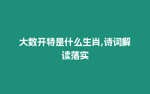 大數開特是什么生肖,詩詞解讀落實